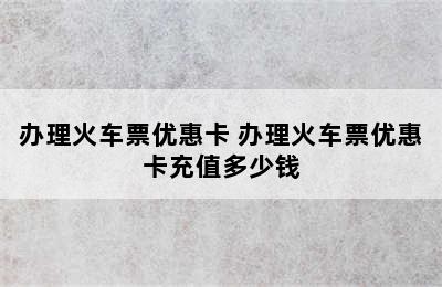 办理火车票优惠卡 办理火车票优惠卡充值多少钱